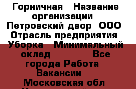 Горничная › Название организации ­ Петровский двор, ООО › Отрасль предприятия ­ Уборка › Минимальный оклад ­ 15 000 - Все города Работа » Вакансии   . Московская обл.,Красноармейск г.